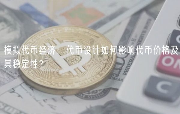 模拟代币经济：代币设计如何影响代币价格及其稳定性？-第1张图片-交易所